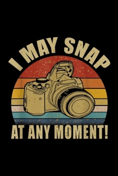 I May Snap At Any Moment!: I May Snap At Any Moment Photography Vintage Journal/Notebook Blank Lined Ruled 6x9 100 Pages