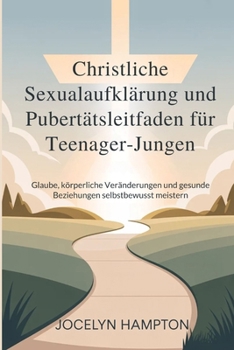 Christliche Sexualaufklärung und Pubertätsleitfaden für Teenager-Jungen: Glaube, körperliche Veränderungen und gesunde Beziehungen selbstbewusst meistern (German Edition)