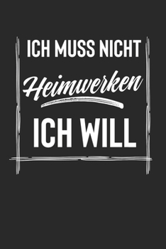 Ich Muss Nicht Heimwerken Ich Will: Notebook I Notizbuch I Blanko I Blank I Leere Seiten 120 Seiten Din A5 I Schulheft I Skizzenbuch I Tagebuch I ... I Handwerker I Buch (German Edition)