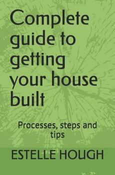 Paperback Complete Guide to Getting Your House Built: Processes, Steps and Tips Book