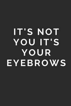 IT'S NOT YOU IT'S YOUR EYEBROWS: Lined Journal Notebook With Quote Cover, 6x9, Soft Cover, Matte Finish, Journal To Write In, 120 Page