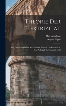 Theorie Der Elektrizit�t: Bd. Einf�hrung in Die Maxwellsche Theorie Der Elektrizit�t, Von A. F�ppl. 4., Umgearb. Aufl