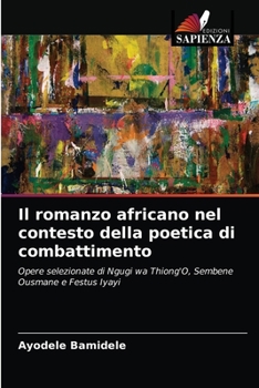 Il romanzo africano nel contesto della poetica di combattimento: Opere selezionate di Ngugi wa Thiong'O, Sembene Ousmane e Festus Iyayi