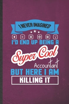 Paperback I Never Imagined I'd End Up Being a Super Cool Accountant but Here I Am Killing It: Funny Blank Lined Notebook/ Journal For Accounting, Future Account Book