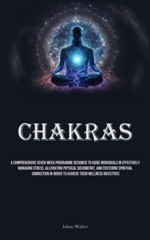 Paperback Chakras: A Comprehensive Seven-Week Programme Designed To Guide Individuals In Effectively Managing Stress, Alleviating Physica Book