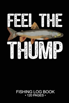 Feel The Thump Fishing Log Book 120 Pages: Cool Freshwater Game Fish Saltwater Fly Fishes Journal Composition Notebook Notes Day Planner Notepad