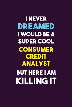 Paperback I Never Dreamed I would Be A Super Cool Consumer Credit Analyst But Here I Am Killing It: 6X9 120 pages Career Notebook Unlined Writing Journal Book