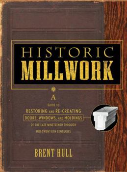 Hardcover Historic Millwork: A Guide to Restoring and Re-Creating Doors, Windows, and Moldings of the Late Nineteenth Through Mid-Twentieth Centuri Book