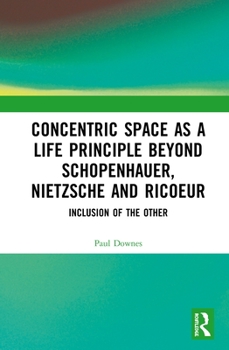 Hardcover Concentric Space as a Life Principle Beyond Schopenhauer, Nietzsche and Ricoeur: Inclusion of the Other Book