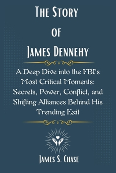 Paperback The Story of James Dennehy: A Deep Dive into the FBI's Most Critical Moments: Secrets, Power, Conflict, and Shifting Alliances Behind His Trending Exi Book