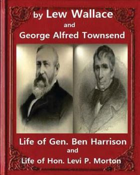 Paperback Life of Gen. Ben Harrison(1888), by Lew Wallace and George Alfred Townsend: Life of Gen. Ben Harrison and Life of Hon. Levi P. Morton ( FULLY ILLUSTRA Book