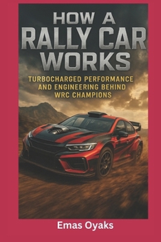 How A Rally Car Works: Turbocharged Performance and Engineering Behind WRC Champions (Series: How Things in Engineering, Science, and Technology Work Unlock the Hidden Mechanics of the Modern World)