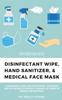 Paperback Homemade Disinfectant Wipe, Hand Sanitizer, and Medical Face Mask: A beginner's guide for knowledge, strategies and DIY recipes to protect against all Book