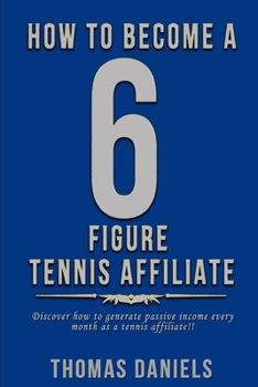 Paperback How To Become A 6 Figure Tennis Affiliate: Discover how to generate passive income as a tennis affiliate!! Book