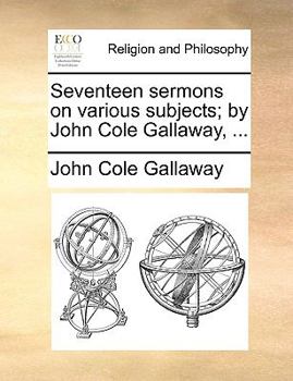 Paperback Seventeen Sermons on Various Subjects; By John Cole Gallaway, ... Book