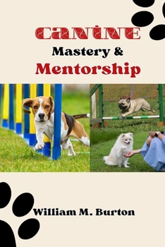 Paperback Canine Mastery & Mentorship: The Definitive Source for Elite Puppy Training Techniques and Parenting Wisdom (Everything You Must Know to Cultivate Book