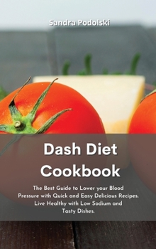 Dash Diet Cookbook: The Best Guide to Lower your Blood Pressure with Quick and Easy Delicious Recipes. Live Healthy with Low Sodium and Tasty Dishes.