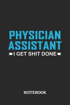 Physician Assistant I Get Shit Done Notebook: 6x9 inches - 110 ruled, lined pages • Greatest Passionate Office Job Journal Utility • Gift, Present Idea
