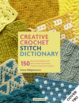 Paperback Creative Crochet Stitch Dictionary: 150 Next-Level Stitches with Step-By-Step Instructions, Charts & Actual-Size Swatches Book