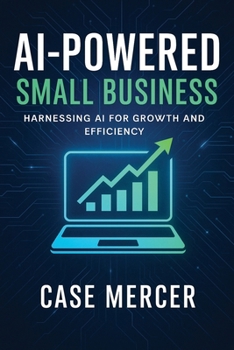 AI-Powered Small Business: Harnessing AI for Growth and Efficiency