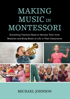 Hardcover Making Music in Montessori: Everything Teachers Need to Harness Their Inner Musician and Bring Music to Life in Their Classrooms Book