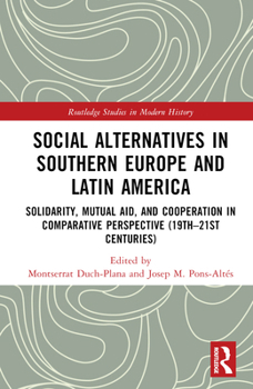 Social Alternatives in Southern Europe and Latin America: Solidarity, Mutual Aid, and Cooperation in Comparative Perspective (19th–21st Centuries) (Routledge Studies in Modern History)