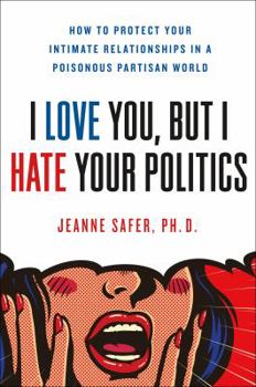 Hardcover I Love You, But I Hate Your Politics: How to Protect Your Intimate Relationships in a Poisonous Partisan World Book