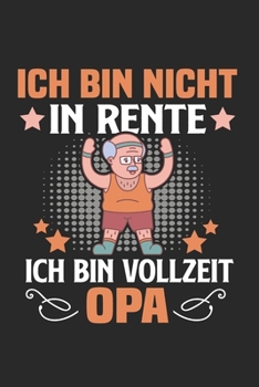 Ich Bin Nicht In Rente - Ich Bin Vollzeit-Opa: Din A5 Dotted Punkteraster Heft Für Rentner Rentnerin Pensionär | Notizbuch Tagebuch Planer Ruhestand ... Altersrente Notebook (German Edition)