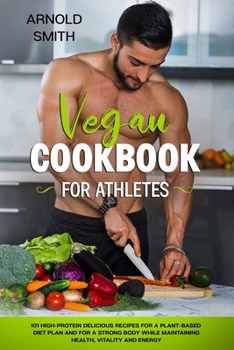 Paperback Vegan Cookbook for Athletes: 101 high-protein delicious recipes for a plant-based diet plan and For a Strong Body While Maintaining Health, Vitalit Book