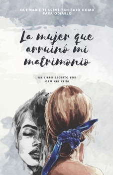 La Mujer que Arruinó mi Matrimonio: Que nadie te lleve tan bajo como para odiarlo (Spanish Edition)