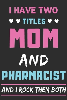 I Have Two Titles Mom And Pharmacist And I Rock Them Both: lined notebook,funny pharmacist gift