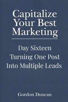 Turning One Post into Multiple Leads (Capitalize Your Best Marketing)