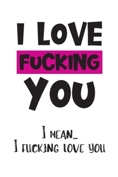 Paperback I Love Fucking You: I Mean I Fucking Love You: Valentine's Day Gift for Her Adult - Funny Valentine's Day Notebook Journal Book