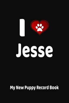 I Love Jesse My New Puppy Record Book: Personalized Dog Journal and Health Logbook