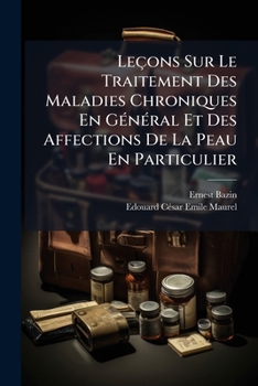 Leaons Sur Le Traitement Des Maladies Chroniques En Ga(c)Na(c)Ral Et Des Affections de La Peau: En Particulier Par L'Emploi Compara(c) Des Eaux Mina(c)Rales, de L'Hydrotha(c)Rapie...