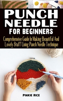 Paperback Punch Needle for Beginners: Comprehensive Guide In Making Beautiful And Lovely Stuff Using Punch Needle Technique - Practical Guide To Everything Book