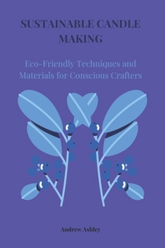Paperback Sustainable Candle Making: Eco-Friendly Techniques and Materials for Conscious Crafters Book