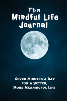 The Mindful Life Journal Seven Minutes a Day for a Better, More Meaningful Life: Gift Idea With Saying On Cover, diary entries, note taking for Women, ... Notebook | Size 6 x 9 | Journal 120 Pages.