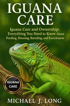 IGUANA CARE: Iguana Care and Ownership: Everything You Need to Know About Feeding, Housing, Breeding, and Enrichment