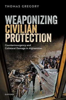 Hardcover Weaponizing Civilian Protection: Counterinsurgency and Collateral Damage in Afghanistan Book