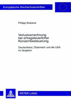 Verlustverrechnung Bei Ertragsteuerlicher Konzernbesteuerung: Deutschland, Oesterreich Und Die USA Im Vergleich