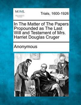 In The Matter of The Papers Propounded as The Last Will and Testament of Mrs. Harriet Douglas Cruger