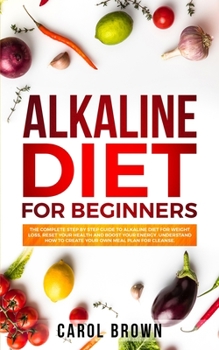Paperback Alkaline Diet For Beginners: The Complete Step by Step Guide to Alkaline Diet for Weight Loss, Reset your Health and Boost your Energy. Understand Book