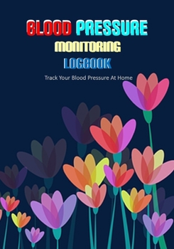 Blood Pressure Monitoring Logbook: Track Blood Pressure At Home | Blood Pressure Tracker Sheet Record Chart Template | 7" x 10" Size with 72 Pages