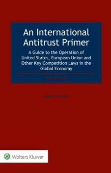 An International Antitrust Primer : A Guide to the Operation of United States, European Union and Other Key Competition Laws in the Global Economy