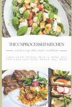 Paperback The Unprocessed Kitchen - UPF Free Recipes: Utilising the Deli Method for Wholesome Meals All Week Book