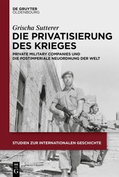 Die Privatisierung Des Krieges: Private Military Companies Und Die Postimperiale Neuordnung Der Welt (Studien Zur Internationalen Geschichte) (German Edition)