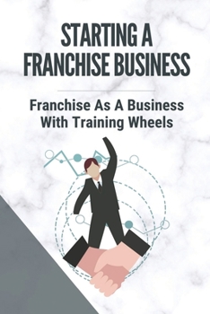 Paperback Starting A Franchise Business: Franchise As A Business With Training Wheels: Guide To Franchise Your Business Book