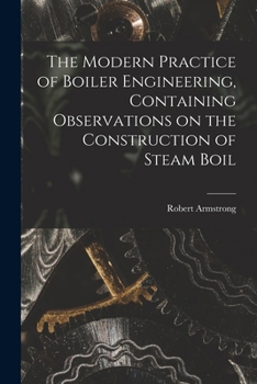 Paperback The Modern Practice of Boiler Engineering, Containing Observations on the Construction of Steam Boil Book