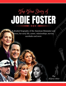 Paperback The True Story of Jodie Foster: A detailed biography of the American filmmaker and actress, her early life, career, relationships, movies, accolades a Book